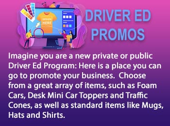 Imagine you are a new private or public Driver Ed Program: Here is a place you can go to promote your business. Choose from a great array of items, such as Foam Cars, Desk Mini Car Toppers and Traffic Cones, as well as standard items like Mugs, Hats and Shirts.